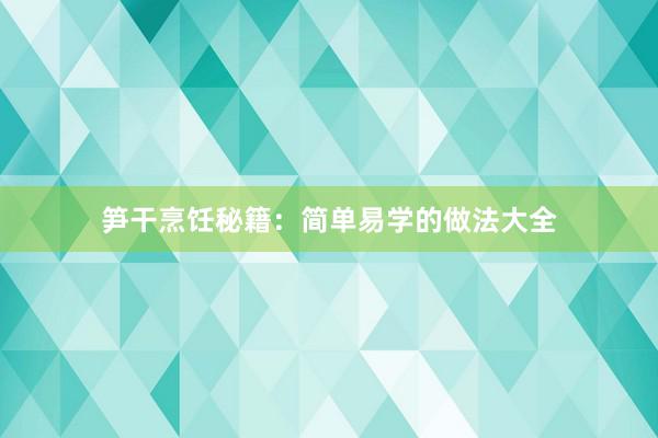 笋干烹饪秘籍：简单易学的做法大全