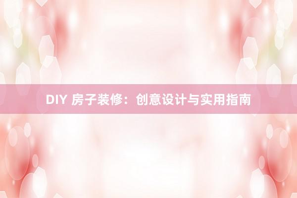 DIY 房子装修：创意设计与实用指南