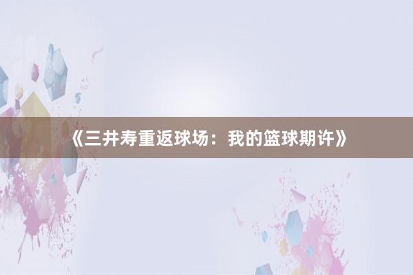 《三井寿重返球场：我的篮球期许》